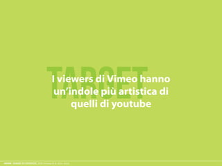 ESAME ECODESIGN, ISIA Firenze A.A. 2012 -2013
targetI viewers di Vimeo hanno
un’indole più artistica di
quelli di youtube
 