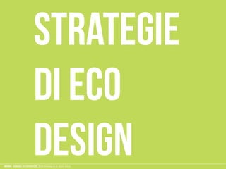 ESAME ECODESIGN, ISIA Firenze A.A. 2012 -2013
strategie
di eco
design
 