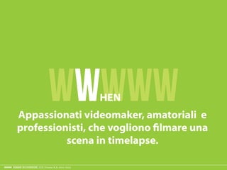ESAME ECODESIGN, ISIA Firenze A.A. 2012 -2013
WWWWWHEN
Appassionati videomaker, amatoriali e
 