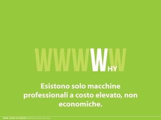 ESAME ECODESIGN, ISIA Firenze A.A. 2012 -2013
WWWWWHY
Esistono solo macchine
professionali a costo elevato, non
 