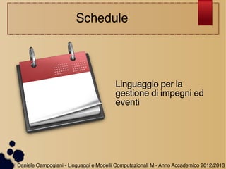 Schedule

Linguaggio per la
gestione di impegni ed
eventi

Daniele Campogiani - Linguaggi e Modelli Computazionali M - Anno Accademico 2012/2013

 