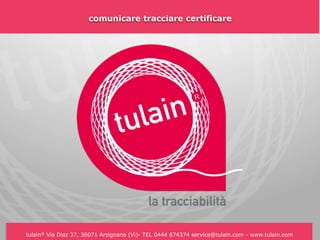 comunicare tracciare certificare

tulain® Via Diaz 37, 36071 Arzignano (Vi)- TEL 0444 674374 service@tulain.com - www.tulain.com!

 