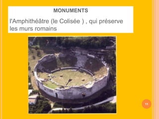 MONUMENTS

l'Amphithéâtre (le Colisée ) , qui préserve
les murs romains

11

 
