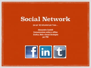 Social Network
(un po’ di) istruzioni per l’uso…
!
Alessandro Castelli 
Comunicazione online e ofﬂine
Graﬁca, Web e Social Strategies
per PMI
 