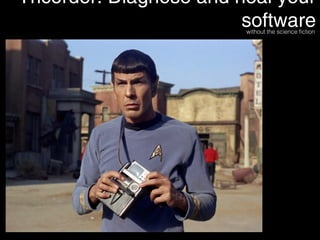 Tricorder: Diagnose and heal your software 
without the science fiction! 
 