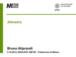 Altmetric
Bruno Aliprandi
9.10.2014, EDUCAFE, METID – Politecnico di Milano
 