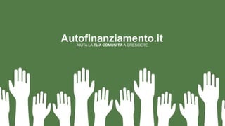 Autofinanziamento.it 
AIUTA LA TUA COMUNITÀ A CRESCERE 
 