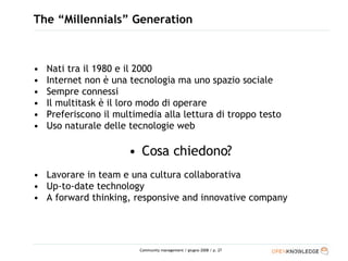 The “Millennials” Generation <ul><li>Nati tra il 1980 e il 2000 </li></ul><ul><li>Internet non è una tecnologia ma uno spa...