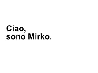 Ciao,
sono Mirko.
 