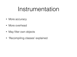 Instrumentation
• More accuracy
• More overhead
• May ﬁlter own objects
• ‘Recompiling classes’ explained
 