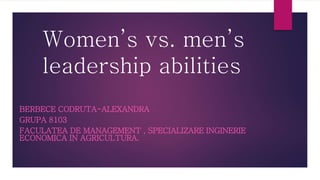 Women’s vs. men’s
leadership abilities
BERBECE CODRUTA-ALEXANDRA
GRUPA 8103
FACULATEA DE MANAGEMENT , SPECIALIZARE INGINERIE
ECONOMICA IN AGRICULTURA.
 