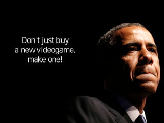 Don’t just buy
a new videogame,
make one!
 