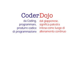 da Coding,
programmare,
produrre codice
di programmazione
DojoCoder
dal giapponese,
significa palestra
intesa come luogo di
allenamento continuo
 