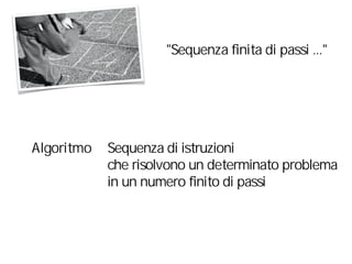 "Sequenza finita di passi ..."
Algoritmo Sequenza di istruzioni
che risolvono un determinato problema
in un numero finito di passi
 