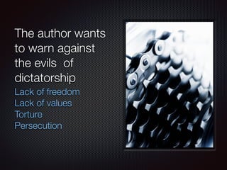 The author wants
to warn against
the evils of
dictatorship
Lack of freedom
Lack of values
Torture
Persecution
 