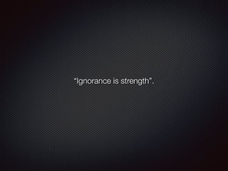 “Ignorance is strength”.
 