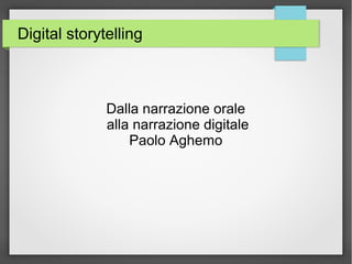 Digital storytelling
Dalla narrazione orale
alla narrazione digitale
Paolo Aghemo
 