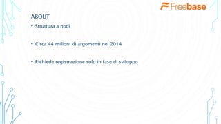 ABOUT
• Struttura a nodi
• Circa 44 milioni di argomenti nel 2014
• Richiede registrazione solo in fase di sviluppo
 