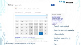 • Calcoli matematici
• Ricerche su enciclopedia
• Info mediche
• Risultati sportivi e di
borsa
• Etc..Fonti:http://www.bing.com/?setlang=it
 