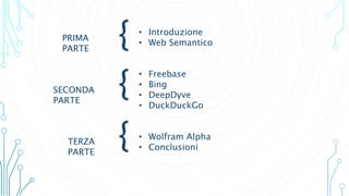 • Introduzione
• Web Semantico
• Freebase
• Bing
• DeepDyve
• DuckDuckGo
• Wolfram Alpha
• Conclusioni
{
{
{
PRIMA
PARTE
TERZA
PARTE
SECONDA
PARTE
 