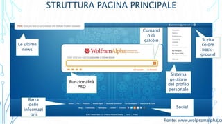 Sistema
gestione
del profilo
personale
Scelta
colore
back-
ground
Social
Barra
delle
informazi
oni
Comand
o di
calcolo
Le ultime
news
Funzionalità
PRO
STRUTTURA PAGINA PRINCIPALE
Fonte: www.wolpramalpha.co
 