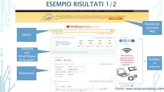 ESEMPIO RISULTATI 1/2
Query
Pubblicità
versione
PRO
Opzione
per
disambigua
re la query
Sommario
Pubblici
tà
interna
Fonte: www.wolpramalpha.comm
 
