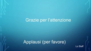 Grazie per l’attenzione
Applausi (per favore)
Lo Staff
 