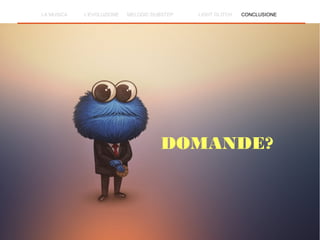 DOMANDE?
LA MUSICA L'EVOLUZIONE MELODIC DUBSTEP LIGHT GLITCH CONCLUSIONE
 