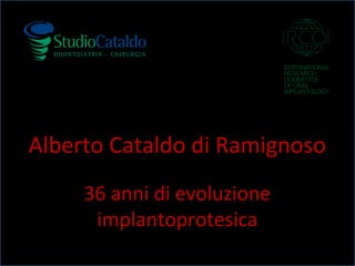 Alberto Cataldo di Ramignoso
36 anni di evoluzione
implantoprotesica
 