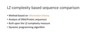 LZ-complexity based sequence comparison
• Method based on information theory
• Analysis of DNA/Proteic sequences
• Built upon the LZ-complexity measure
• Dynamic programming algorithm
 