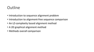 Outline
• Introduction to sequence alignment problem
• Introduction to alignment-free sequence comparison
• An LZ-complexity based alignment method
• A 2D graphical alignment method
• Methods overall comparison
 