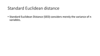 Standard Euclidean distance
• Standard Euclidean Distance (SED) considers merely the variance of n
variables.
 