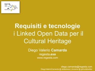 Requisiti e tecnologie
i Linked Open Data per il
Cultural Heritage
Diego Valerio Camarda
regesta.exe
www.regesta.com
diego.camarda@regesta.com
DiegoValerioCamarda @ slideshare | dvcama @ github&twitter
 