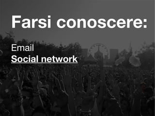 Farsi conoscere:
Email
Social network
 