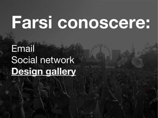 Farsi conoscere:
Email
Social network
Design gallery
 