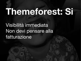 Themeforest: Si
Visibilità immediata
Non devi pensare alla
fatturazione
 