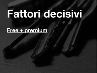 Fattori decisivi
Free + premium
 