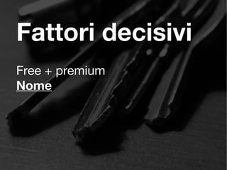 Fattori decisivi
Free + premium
Nome
 