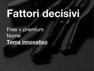 Fattori decisivi
Free + premium
Nome
Tema innovativo
 