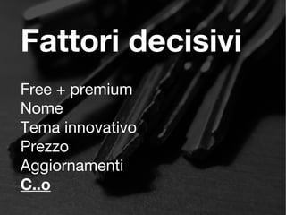 Fattori decisivi
Free + premium
Nome
Tema innovativo
Prezzo
Aggiornamenti
C..o
 