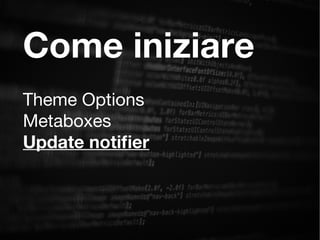 Come iniziare
Theme Options
Metaboxes
Update notifer
 