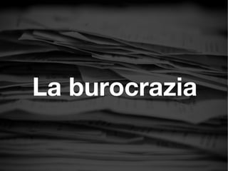 La burocrazia
 