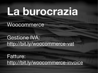 La burocrazia
Woocommerce
Gestione IVA:
http://bit.ly/woocommerce-vat
Fatture:
http://bit.ly/woocommerce-invoice
 