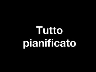 Tutto
pianifcato
 