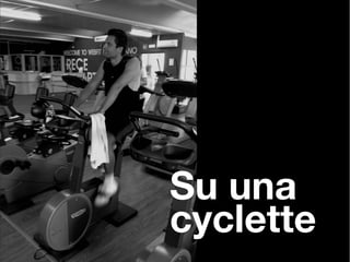 Su una
cyclette
 