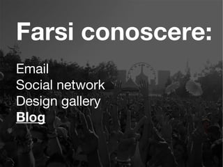 Farsi conoscere:
Email
Social network
Design gallery
Blog
 