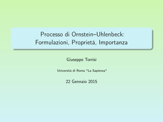 Processo di Ornstein–Uhlenbeck:
Formulazioni, Proprietà, Importanza
Giuseppe Torrisi
Università di Roma "La Sapienza"
22 Gennaio 2015
 