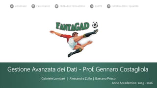 Gestione Avanzata dei Dati - Prof. Gennaro Costagliola
Gabriele Lombari | Alessandra Zullo | Gaetano Prisco
AnnoAccademico: 2015 - 2016
 