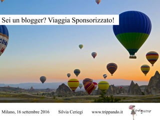 Milano, 16 settembre 2016 Silvia Ceriegi www.trippando.it
Sei un blogger? Viaggia Sponsorizzato!
 