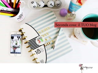 Seconda cosa: il TUO blog
 
